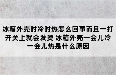 冰箱外壳时冷时热怎么回事而且一打开关上就会发烫 冰箱外壳一会儿冷一会儿热是什么原因